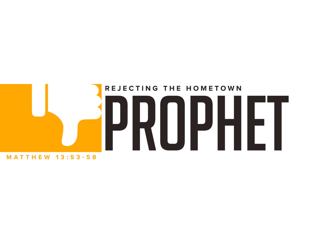 Rejecting the Hometown Prophet ( Matthew 13:53-58)