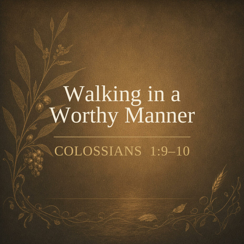 Walking in a Worthy Manner (Colossians 1:9–10)